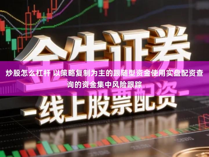 炒股怎么杠杆 以策略复制为主的跟随型资金使用实盘配资查询的资金集中风险跟踪