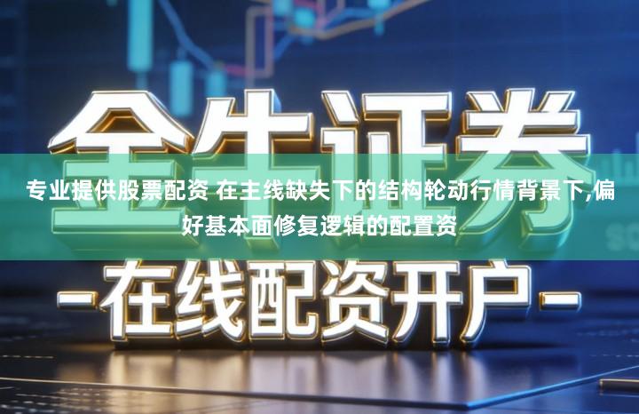 专业提供股票配资 在主线缺失下的结构轮动行情背景下,偏好基本面修复逻辑的配置资