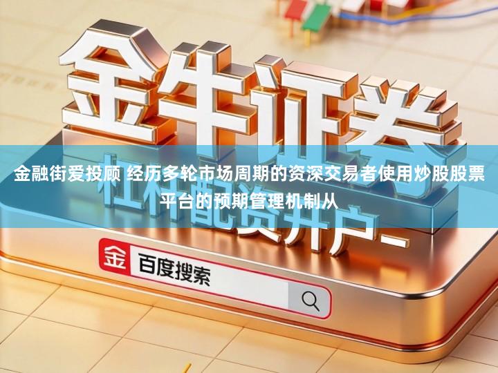 金融街爱投顾 经历多轮市场周期的资深交易者使用炒股股票平台的预期管理机制从