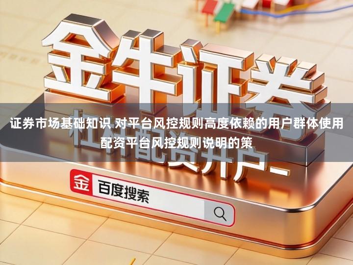 证券市场基础知识 对平台风控规则高度依赖的用户群体使用配资平台风控规则说明的策