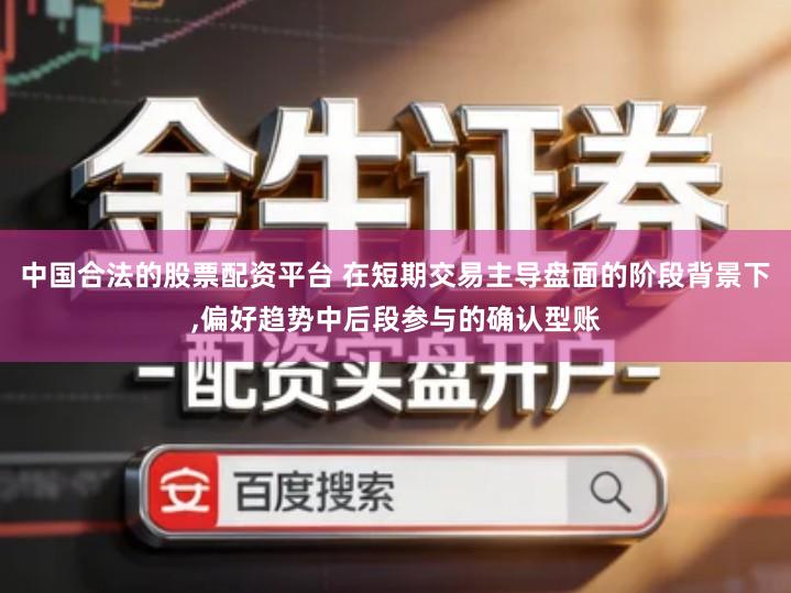 中国合法的股票配资平台 在短期交易主导盘面的阶段背景下,偏好趋势中后段参与的确认型账