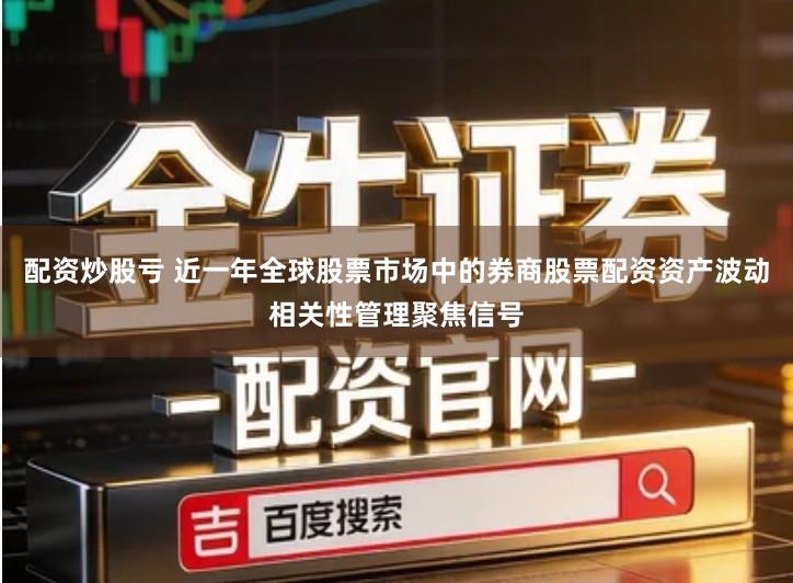 配资炒股亏 近一年全球股票市场中的券商股票配资资产波动相关性管理聚焦信号