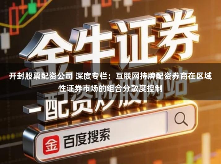开封股票配资公司 深度专栏：互联网持牌配资券商在区域性证券市场的组合分散度控制