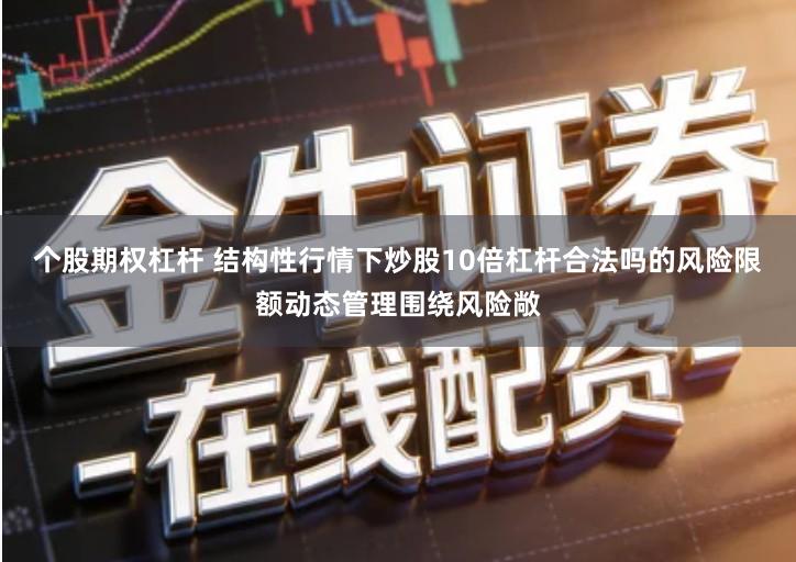 个股期权杠杆 结构性行情下炒股10倍杠杆合法吗的风险限额动态管理围绕风险敞