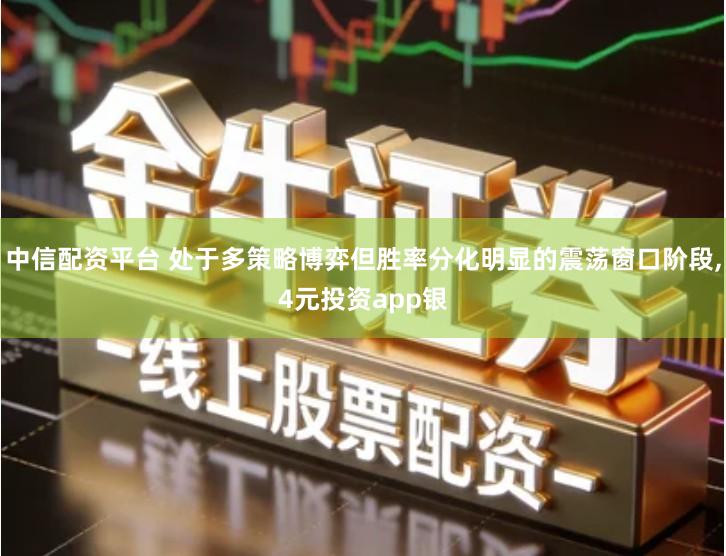 中信配资平台 处于多策略博弈但胜率分化明显的震荡窗口阶段,4元投资app银