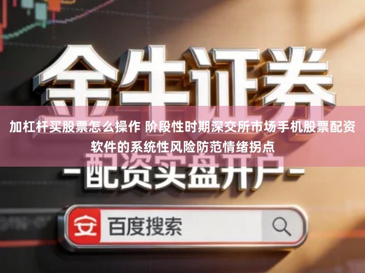 加杠杆买股票怎么操作 阶段性时期深交所市场手机股票配资软件的系统性风险防范情绪拐点