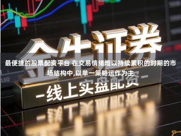 最便捷的股票配资平台 在交易情绪难以持续累积的时期的市场结构中,以单一策略运作为主