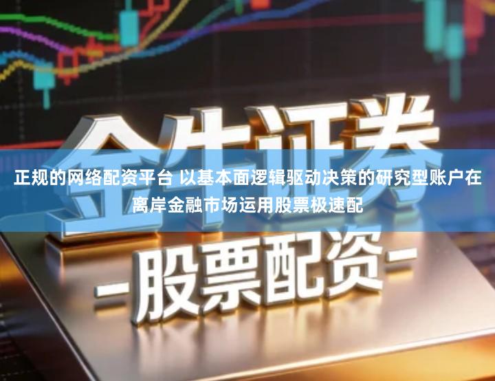 正规的网络配资平台 以基本面逻辑驱动决策的研究型账户在离岸金融市场运用股票极速配