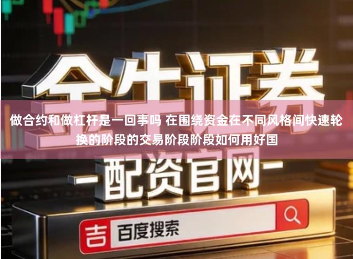 做合约和做杠杆是一回事吗 在围绕资金在不同风格间快速轮换的阶段的交易阶段阶段如何用好国