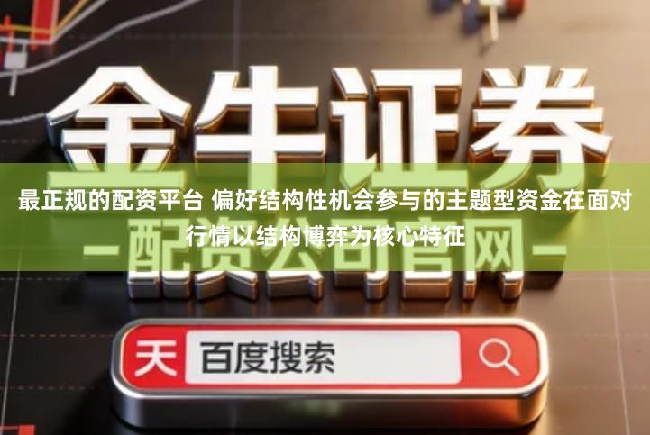 最正规的配资平台 偏好结构性机会参与的主题型资金在面对行情以结构博弈为核心特征