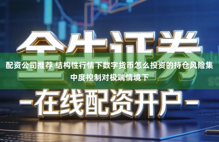 配资公司推荐 结构性行情下数字货币怎么投资的持仓风险集中度控制对极端情境下