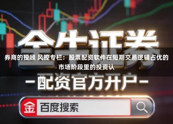 券商的投顾 风控专栏：股票配资软件在短期交易逻辑占优的市场阶段里的投资认