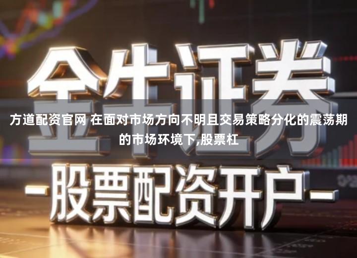 方道配资官网 在面对市场方向不明且交易策略分化的震荡期的市场环境下,股票杠
