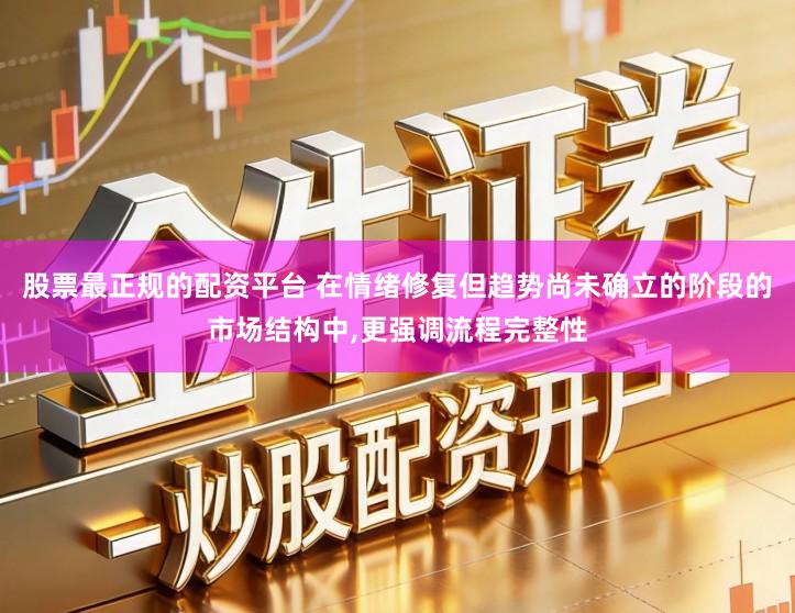 股票最正规的配资平台 在情绪修复但趋势尚未确立的阶段的市场结构中,更强调流程完整性