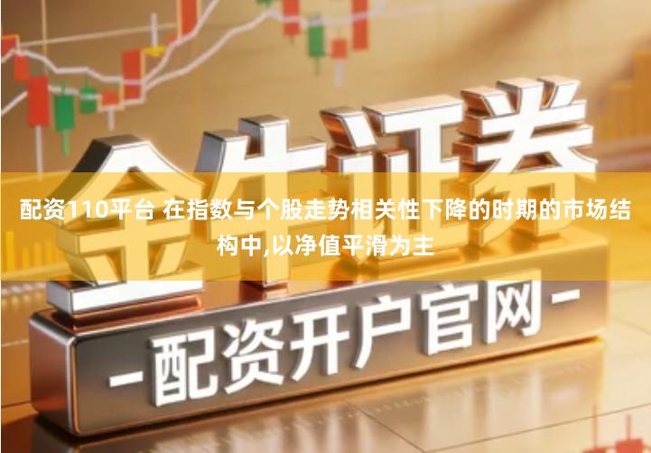 配资110平台 在指数与个股走势相关性下降的时期的市场结构中,以净值平滑为主