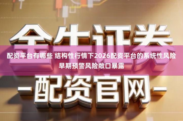 配资平台有哪些 结构性行情下2026配资平台的系统性风险早期预警风险敞口暴露