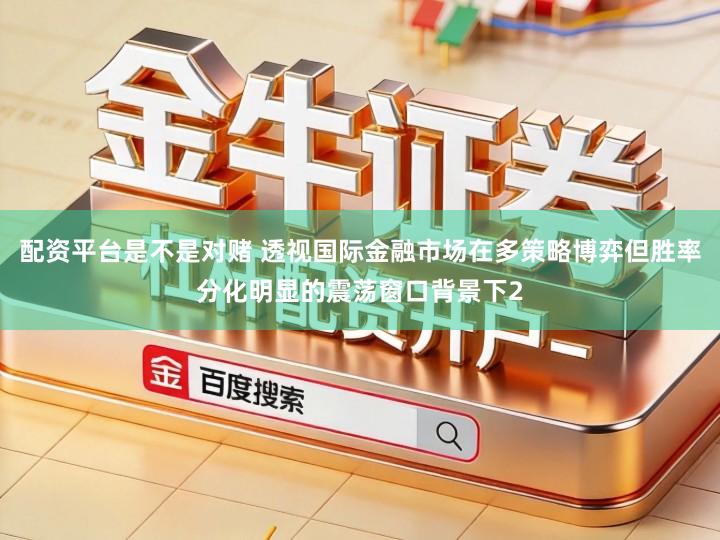 配资平台是不是对赌 透视国际金融市场在多策略博弈但胜率分化明显的震荡窗口背景下2