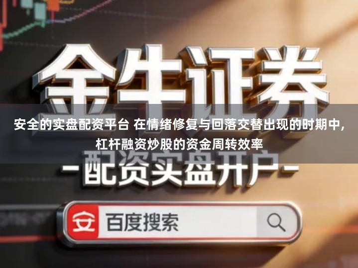 安全的实盘配资平台 在情绪修复与回落交替出现的时期中,杠杆融资炒股的资金周转效率