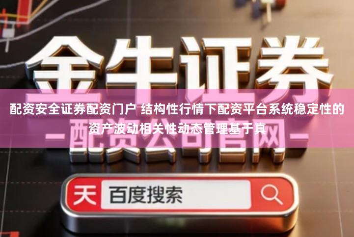 配资安全证券配资门户 结构性行情下配资平台系统稳定性的资产波动相关性动态管理基于真