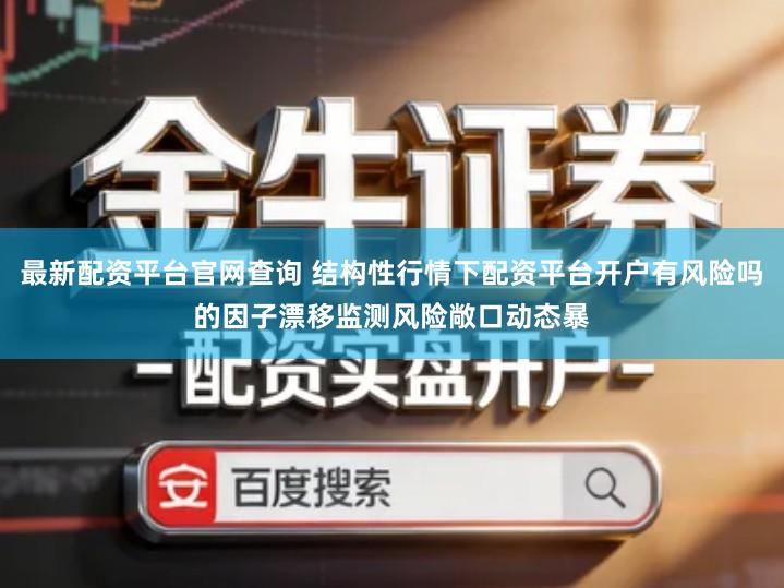 最新配资平台官网查询 结构性行情下配资平台开户有风险吗的因子漂移监测风险敞口动态暴