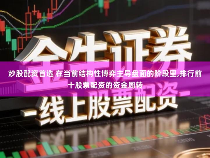 炒股配资首选 在当前结构性博弈主导盘面的阶段里,排行前十股票配资的资金周转