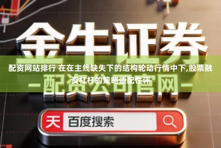 配资网站排行 在在主线缺失下的结构轮动行情中下,股票融资杠杆的策略适配性评