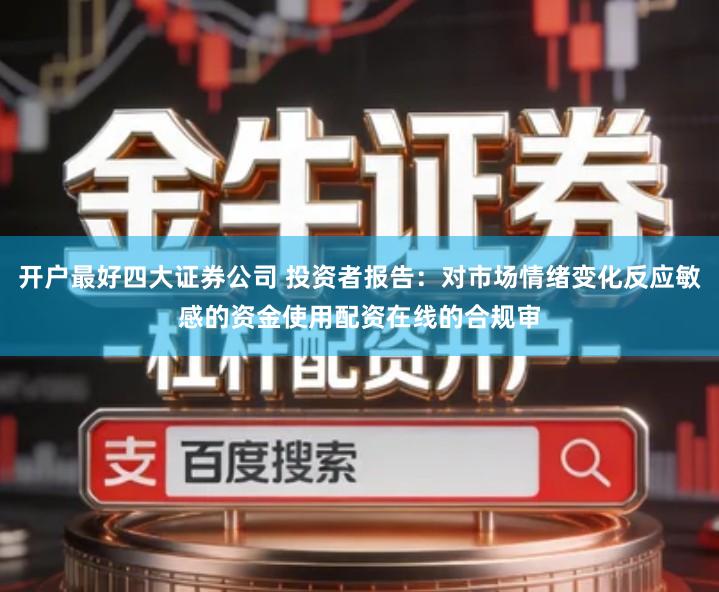 开户最好四大证券公司 投资者报告：对市场情绪变化反应敏感的资金使用配资在线的合规审