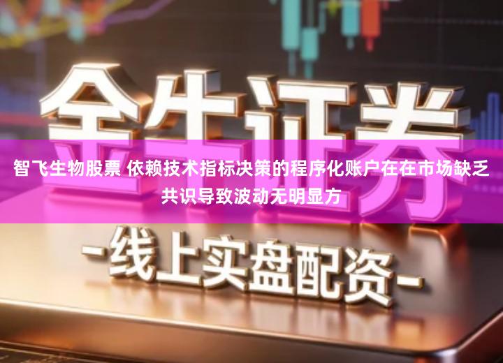 智飞生物股票 依赖技术指标决策的程序化账户在在市场缺乏共识导致波动无明显方