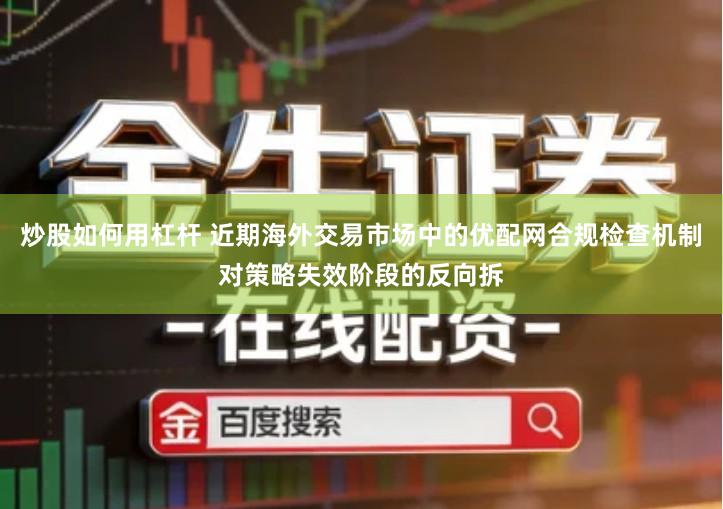 炒股如何用杠杆 近期海外交易市场中的优配网合规检查机制对策略失效阶段的反向拆