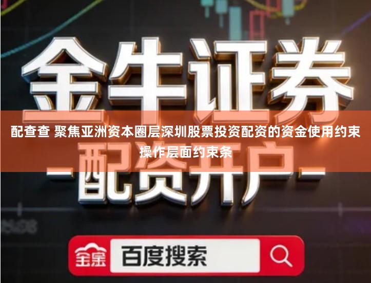 配查查 聚焦亚洲资本圈层深圳股票投资配资的资金使用约束操作层面约束条