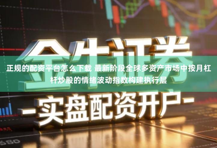 正规的配资平台怎么下载 最新阶段全球多资产市场中按月杠杆炒股的情绪波动指数构建执行层