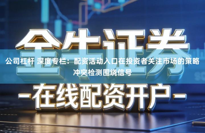 公司杠杆 深度专栏：配资活动入口在投资者关注市场的策略冲突检测围绕信号