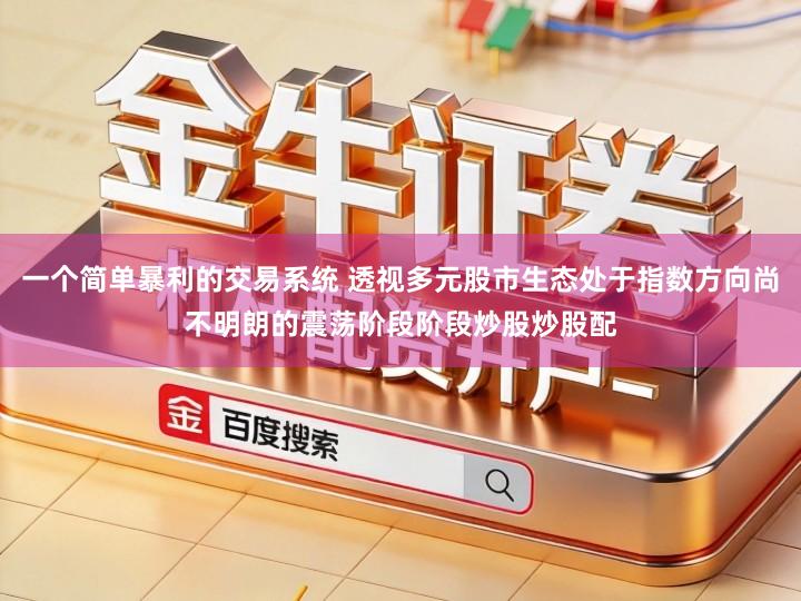 一个简单暴利的交易系统 透视多元股市生态处于指数方向尚不明朗的震荡阶段阶段炒股炒股配