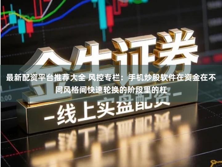 最新配资平台推荐大全 风控专栏：手机炒股软件在资金在不同风格间快速轮换的阶段里的杠