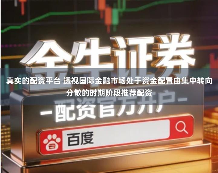 真实的配资平台 透视国际金融市场处于资金配置由集中转向分散的时期阶段推荐配资