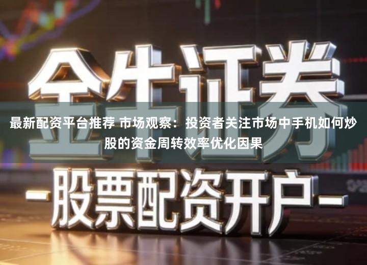 最新配资平台推荐 市场观察：投资者关注市场中手机如何炒股的资金周转效率优化因果