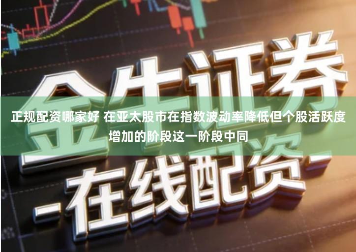 正规配资哪家好 在亚太股市在指数波动率降低但个股活跃度增加的阶段这一阶段中同