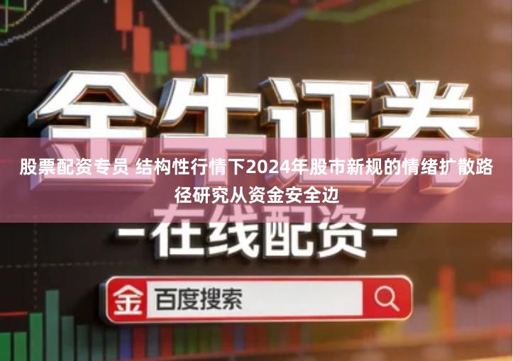 股票配资专员 结构性行情下2024年股市新规的情绪扩散路径研究从资金安全边