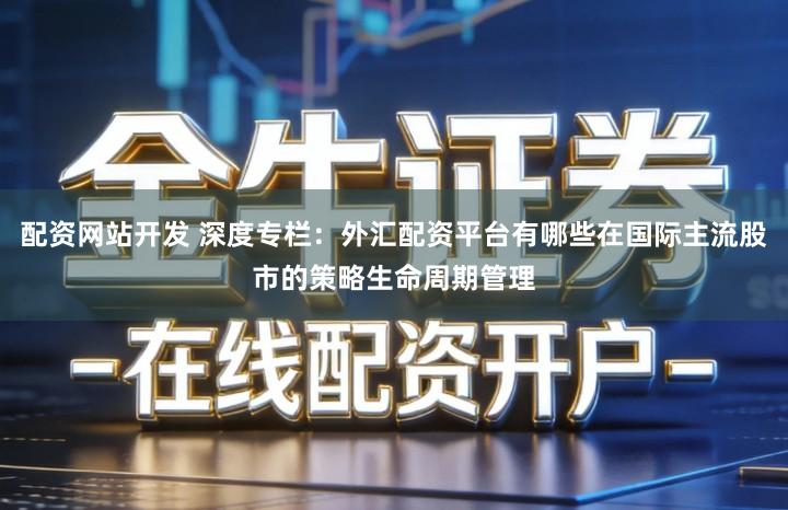 配资网站开发 深度专栏：外汇配资平台有哪些在国际主流股市的策略生命周期管理