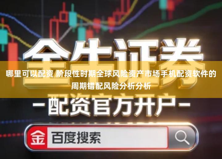 哪里可以配资 阶段性时期全球风险资产市场手机配资软件的周期错配风险分析分析