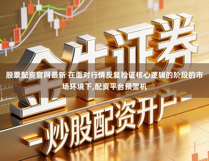 股票配资官网最新 在面对行情反复验证核心逻辑的阶段的市场环境下,配资平台预警机