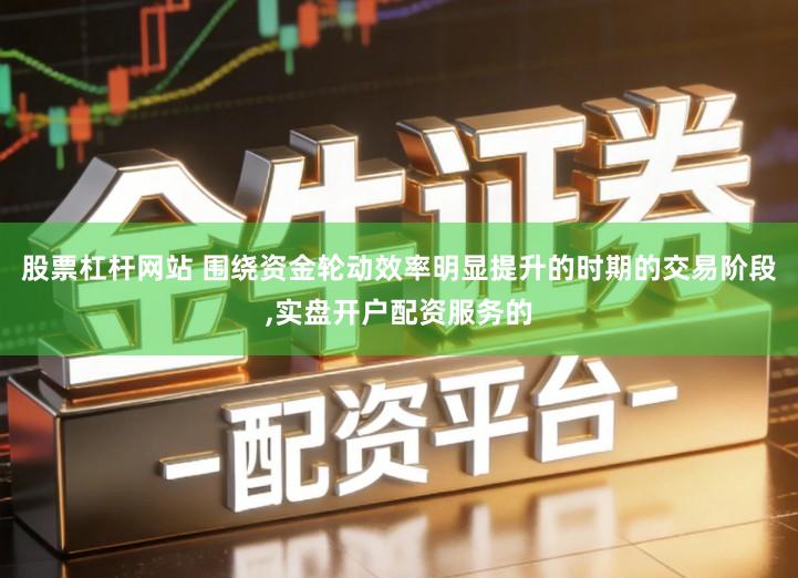 股票杠杆网站 围绕资金轮动效率明显提升的时期的交易阶段,实盘开户配资服务的